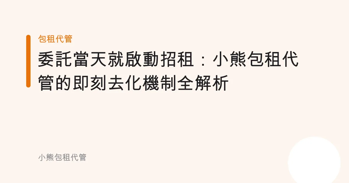 委託當天就啟動招租：小熊包租代管的即刻去化機制全解析
