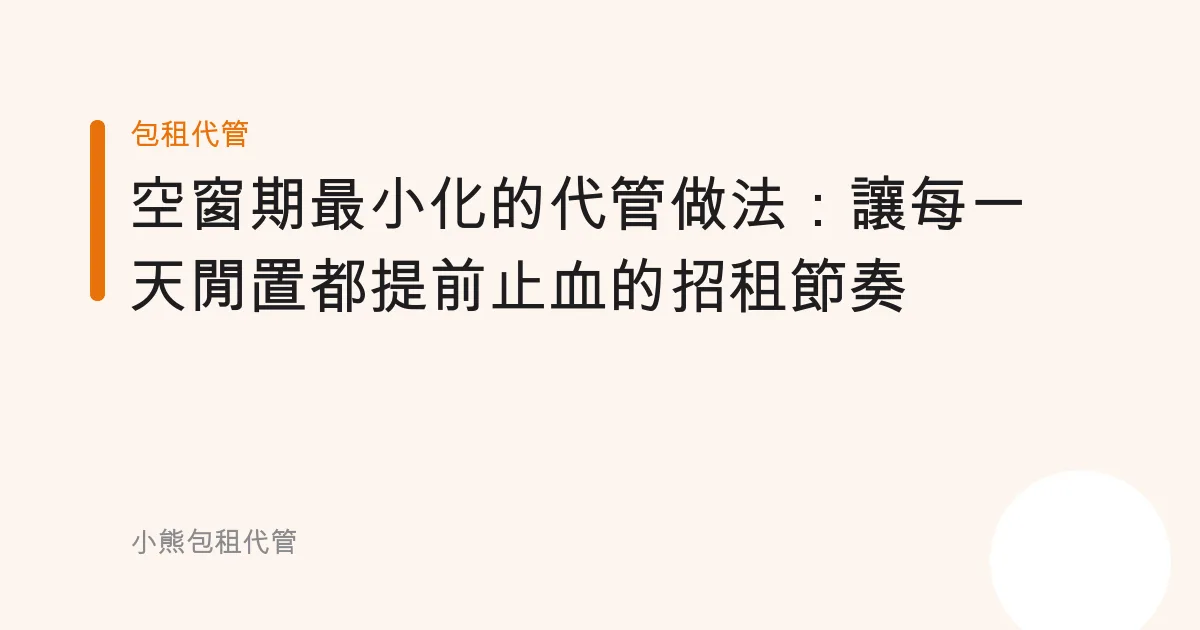 空窗期最小化的代管做法：讓每一天閒置都提前止血的招租節奏